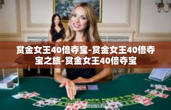 赏金女王40倍夺宝-赏金女王40倍夺宝之旅-赏金女王40倍夺宝