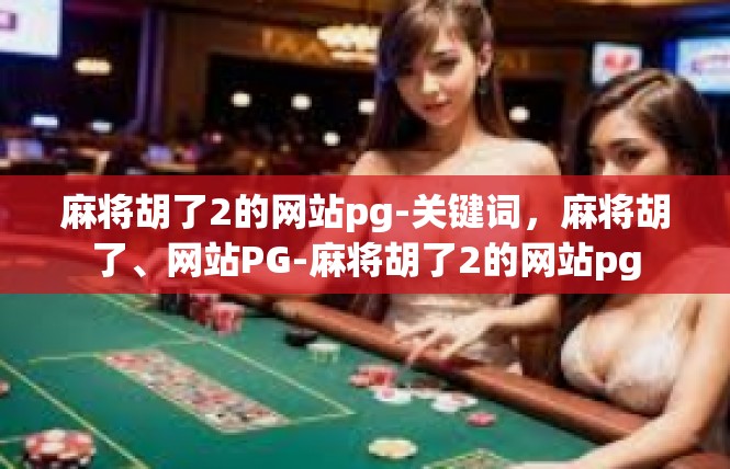 麻将胡了2的网站pg-关键词，麻将胡了、网站PG-麻将胡了2的网站pg