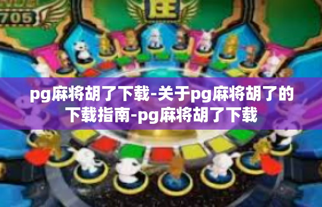 pg麻将胡了下载-关于pg麻将胡了的下载指南-pg麻将胡了下载