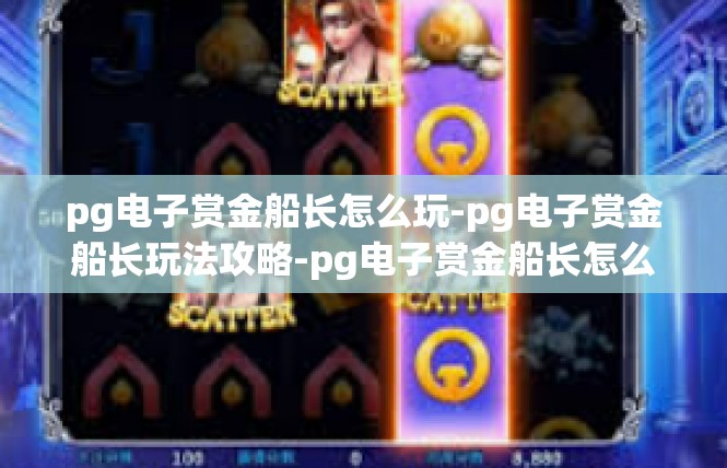 pg电子赏金船长怎么玩-pg电子赏金船长玩法攻略-pg电子赏金船长怎么玩