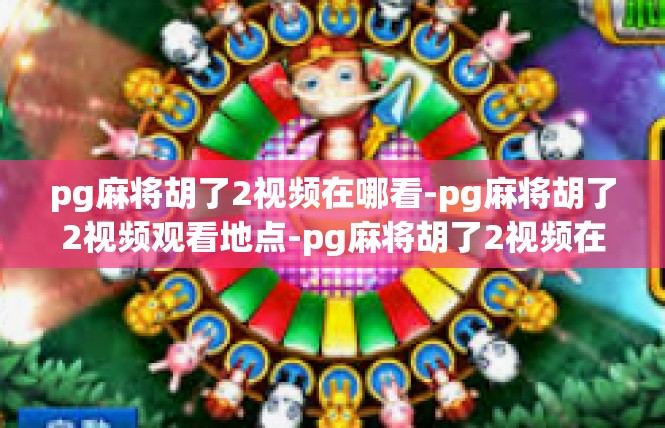 pg麻将胡了2视频在哪看-pg麻将胡了2视频观看地点-pg麻将胡了2视频在哪看