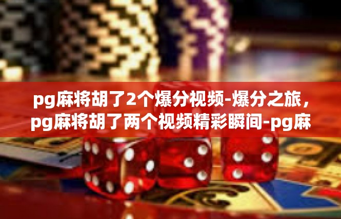 pg麻将胡了2个爆分视频-爆分之旅，pg麻将胡了两个视频精彩瞬间-pg麻将胡了2个爆分视频