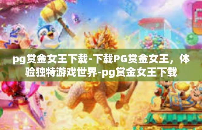 pg赏金女王下载-下载PG赏金女王，体验独特游戏世界-pg赏金女王下载