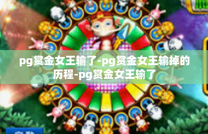 pg赏金女王输了-pg赏金女王输掉的历程-pg赏金女王输了