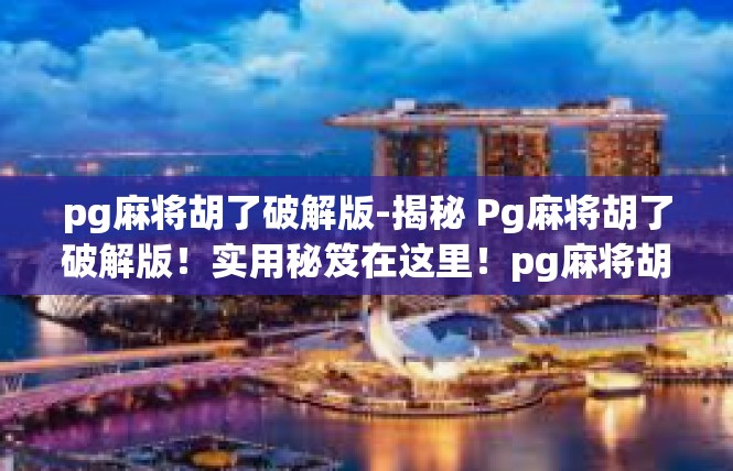 pg麻将胡了破解版-揭秘 Pg麻将胡了破解版！实用秘笈在这里！pg麻将胡了破解版