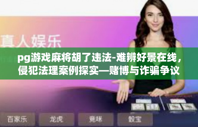 pg游戏麻将胡了违法-难辨好景在线，侵犯法理案例探实—赌博与诈骗争议详谈-pg游戏麻将胡了违法