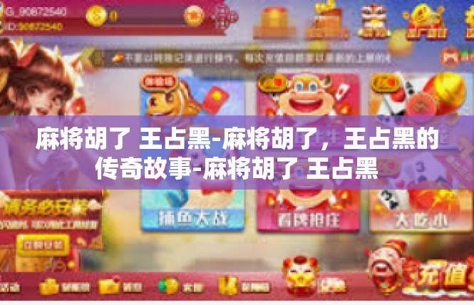 麻将胡了 王占黑-麻将胡了，王占黑的传奇故事-麻将胡了 王占黑