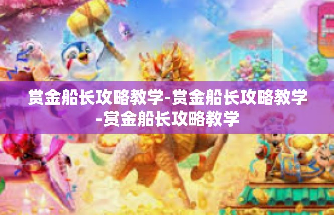赏金船长攻略教学-赏金船长攻略教学-赏金船长攻略教学