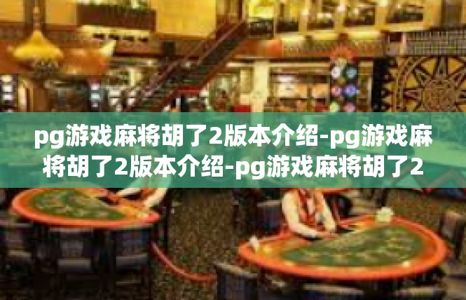 pg游戏麻将胡了2版本介绍-pg游戏麻将胡了2版本介绍-pg游戏麻将胡了2版本介绍