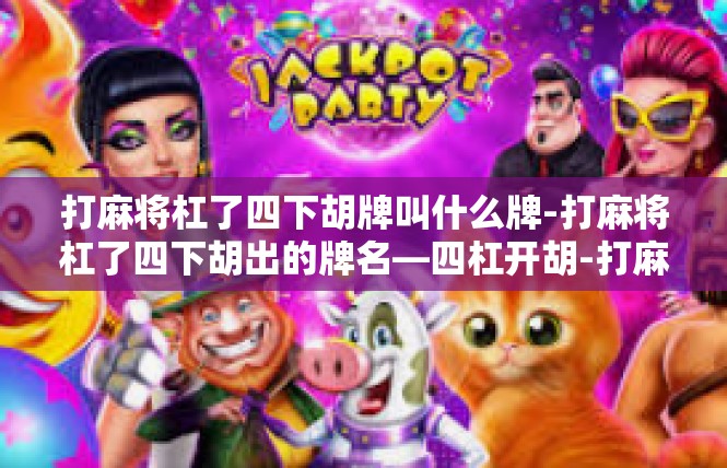 打麻将杠了四下胡牌叫什么牌-打麻将杠了四下胡出的牌名—四杠开胡-打麻将杠了四下胡牌叫什么牌