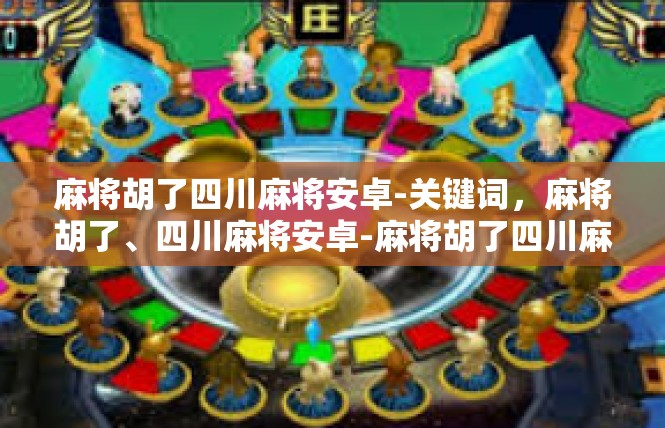 麻将胡了四川麻将安卓-关键词，麻将胡了、四川麻将安卓-麻将胡了四川麻将安卓