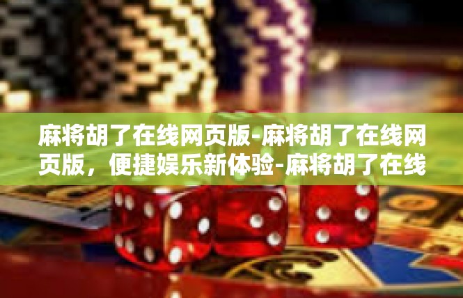麻将胡了在线网页版-麻将胡了在线网页版，便捷娱乐新体验-麻将胡了在线网页版