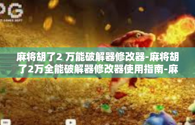 麻将胡了2 万能破解器修改器-麻将胡了2万全能破解器修改器使用指南-麻将胡了2 万能破解器修改器