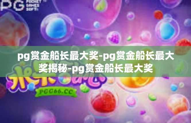 pg赏金船长最大奖-pg赏金船长最大奖揭秘-pg赏金船长最大奖