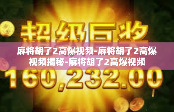 麻将胡了2高爆视频-麻将胡了2高爆视频揭秘-麻将胡了2高爆视频
