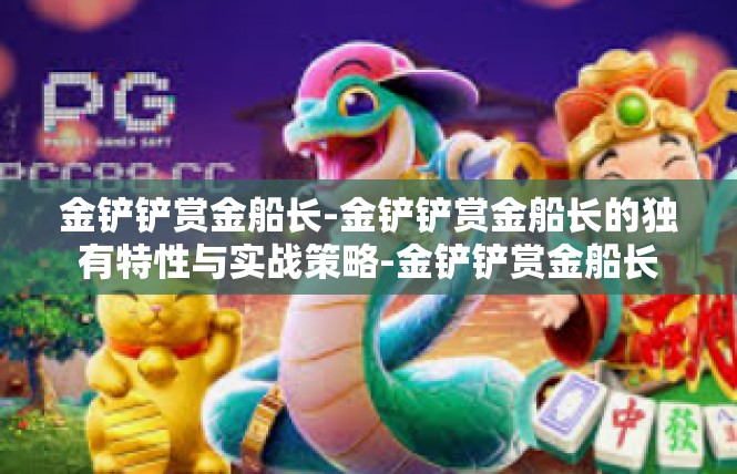 金铲铲赏金船长-金铲铲赏金船长的独有特性与实战策略-金铲铲赏金船长