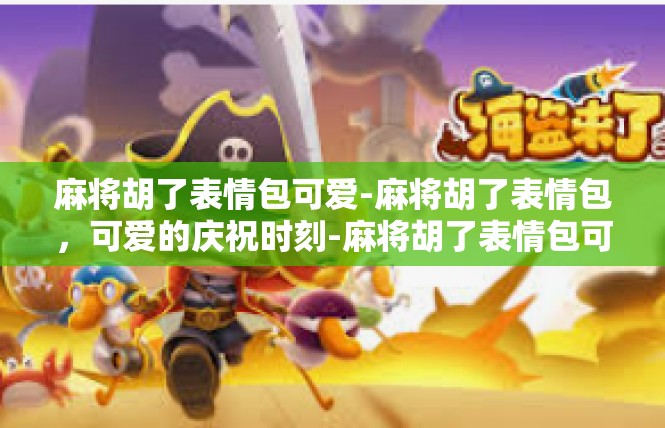 麻将胡了表情包可爱-麻将胡了表情包，可爱的庆祝时刻-麻将胡了表情包可爱