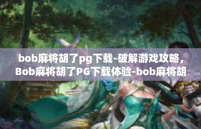bob麻将胡了pg下载-破解游戏攻略，Bob麻将胡了PG下载体验-bob麻将胡了pg下载