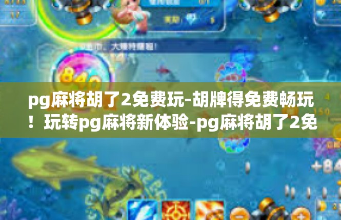 pg麻将胡了2免费玩-胡牌得免费畅玩！玩转pg麻将新体验-pg麻将胡了2免费玩