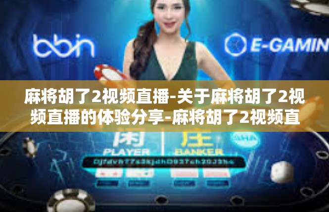 麻将胡了2视频直播-关于麻将胡了2视频直播的体验分享-麻将胡了2视频直播