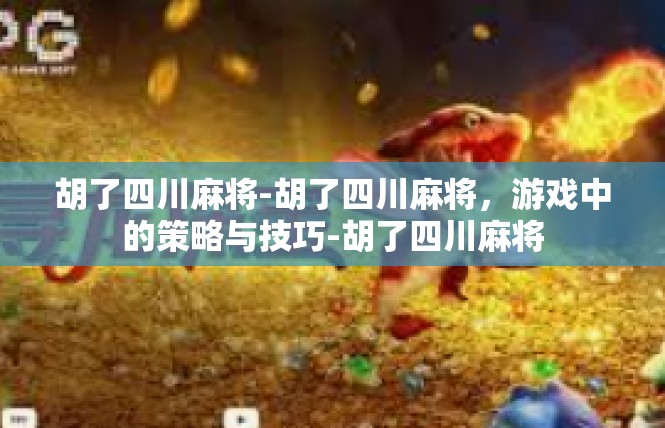 胡了四川麻将-胡了四川麻将，游戏中的策略与技巧-胡了四川麻将