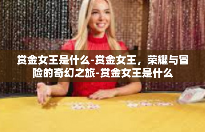 赏金女王是什么-赏金女王，荣耀与冒险的奇幻之旅-赏金女王是什么