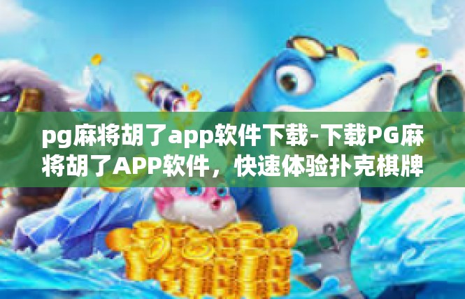 pg麻将胡了app软件下载-下载PG麻将胡了APP软件，快速体验扑克棋牌盛宴-pg麻将胡了app软件下载