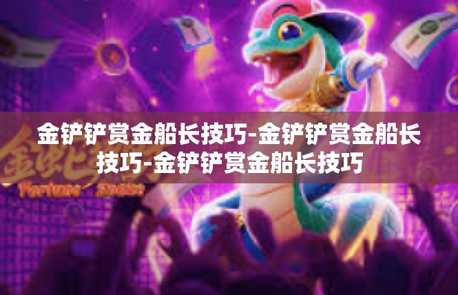 金铲铲赏金船长技巧-金铲铲赏金船长技巧-金铲铲赏金船长技巧
