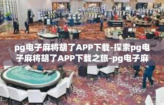 pg电子麻将胡了APP下载-探索pg电子麻将胡了APP下载之旅-pg电子麻将胡了APP下载