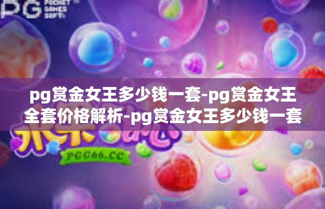 pg赏金女王多少钱一套-pg赏金女王全套价格解析-pg赏金女王多少钱一套
