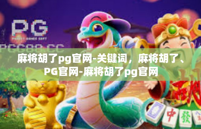 麻将胡了pg官网-关键词，麻将胡了、PG官网-麻将胡了pg官网