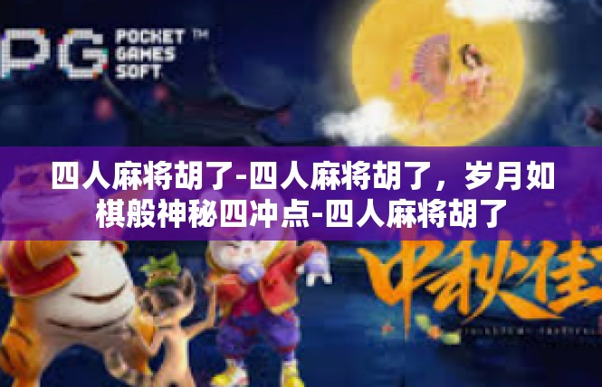 四人麻将胡了-四人麻将胡了，岁月如棋般神秘四冲点-四人麻将胡了