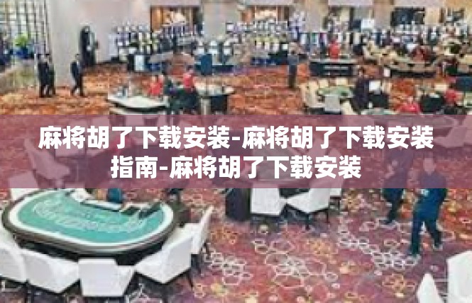 麻将胡了下载安装-麻将胡了下载安装指南-麻将胡了下载安装