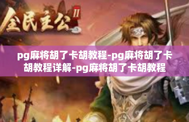 pg麻将胡了卡胡教程-pg麻将胡了卡胡教程详解-pg麻将胡了卡胡教程