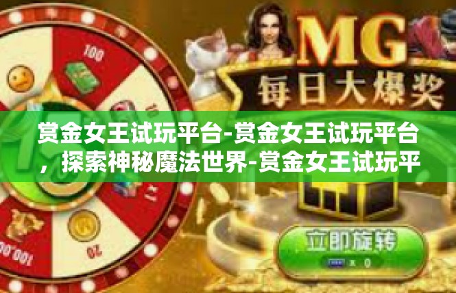 赏金女王试玩平台-赏金女王试玩平台，探索神秘魔法世界-赏金女王试玩平台
