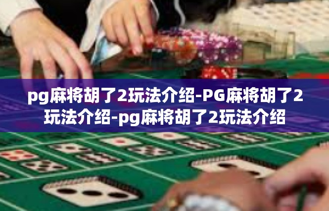 pg麻将胡了2玩法介绍-PG麻将胡了2玩法介绍-pg麻将胡了2玩法介绍