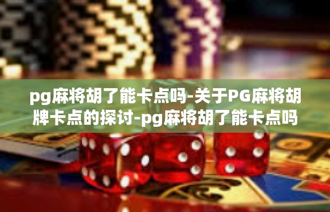 pg麻将胡了能卡点吗-关于PG麻将胡牌卡点的探讨-pg麻将胡了能卡点吗