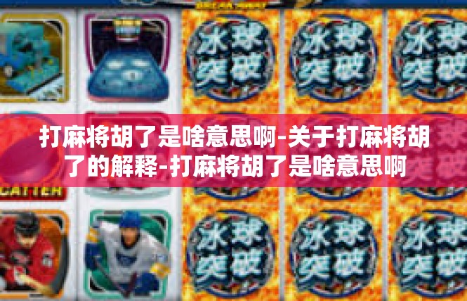 打麻将胡了是啥意思啊-关于打麻将胡了的解释-打麻将胡了是啥意思啊