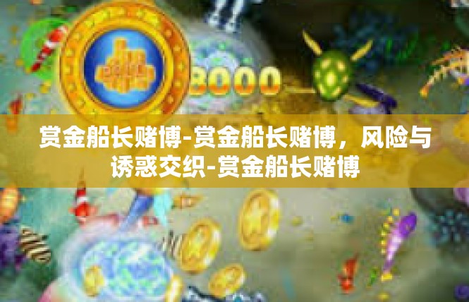 赏金船长赌博-赏金船长赌博，风险与诱惑交织-赏金船长赌博
