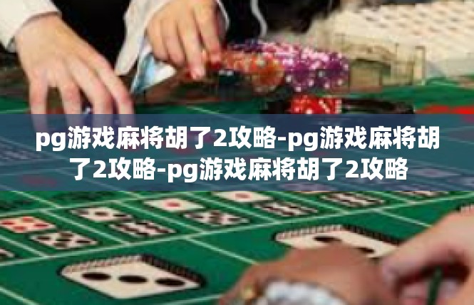 pg游戏麻将胡了2攻略-pg游戏麻将胡了2攻略-pg游戏麻将胡了2攻略
