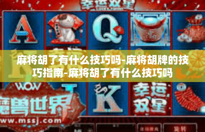 麻将胡了有什么技巧吗-麻将胡牌的技巧指南-麻将胡了有什么技巧吗