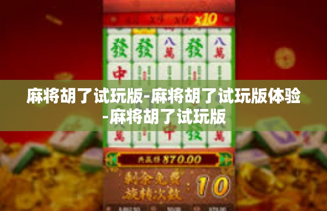 麻将胡了试玩版-麻将胡了试玩版体验-麻将胡了试玩版