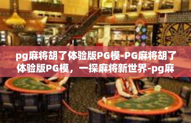 pg麻将胡了体验版PG模-PG麻将胡了体验版PG模，一探麻将新世界-pg麻将胡了体验版PG模