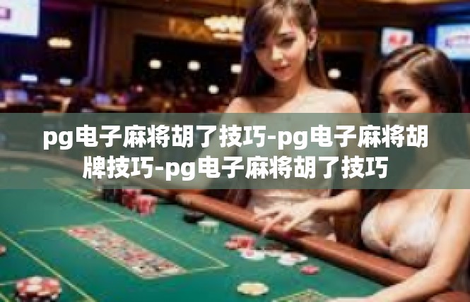 pg电子麻将胡了技巧-pg电子麻将胡牌技巧-pg电子麻将胡了技巧