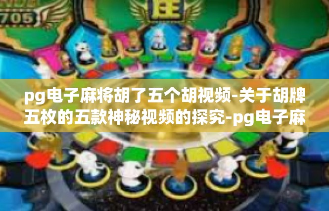 pg电子麻将胡了五个胡视频-关于胡牌五枚的五款神秘视频的探究-pg电子麻将胡了五个胡视频