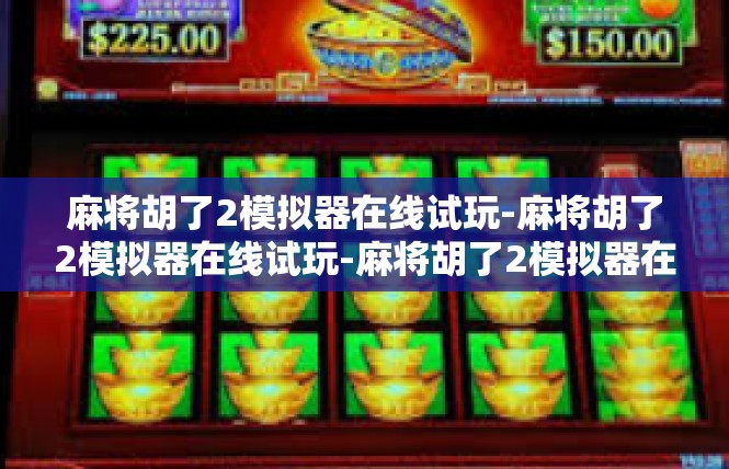 麻将胡了2模拟器在线试玩-麻将胡了2模拟器在线试玩-麻将胡了2模拟器在线试玩