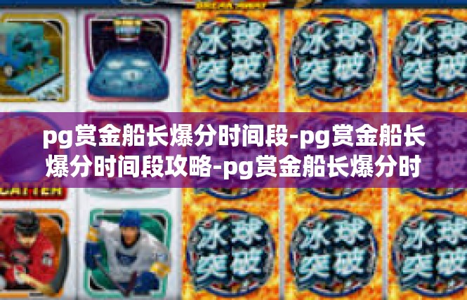 pg赏金船长爆分时间段-pg赏金船长爆分时间段攻略-pg赏金船长爆分时间段