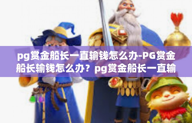 pg赏金船长一直输钱怎么办-PG赏金船长输钱怎么办？pg赏金船长一直输钱怎么办