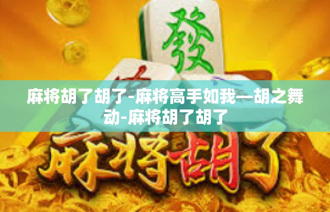 麻将胡了胡了-麻将高手如我—胡之舞动-麻将胡了胡了
