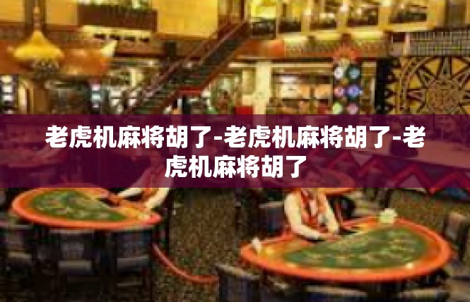 老虎机麻将胡了-老虎机麻将胡了-老虎机麻将胡了